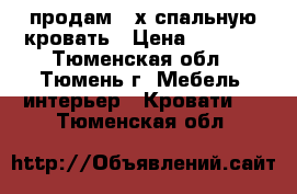 продам 2-х спальную кровать › Цена ­ 5 000 - Тюменская обл., Тюмень г. Мебель, интерьер » Кровати   . Тюменская обл.